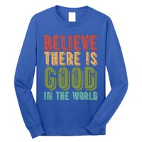 Believe There Is Good In The World Kindness Peace Gift Long Sleeve Shirt