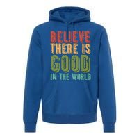 Believe There Is Good In The World Kindness Peace Gift Premium Hoodie