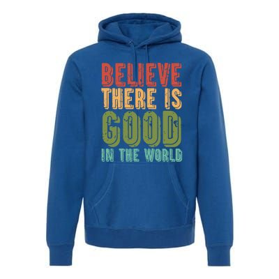 Believe There Is Good In The World Kindness Peace Gift Premium Hoodie