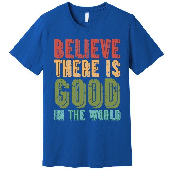 Believe There Is Good In The World Kindness Peace Gift Premium T-Shirt