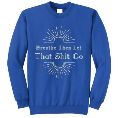 Breathe Then Let That Shit Go Funny Spiritual Inspirational Gift Tall Sweatshirt