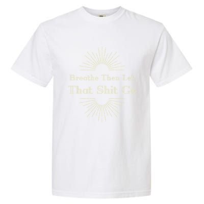 Breathe Then Let That Shit Go Funny Spiritual Inspirational Gift Garment-Dyed Heavyweight T-Shirt