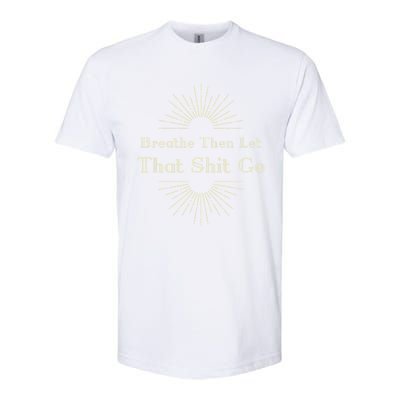 Breathe Then Let That Shit Go Funny Spiritual Inspirational Gift Softstyle® CVC T-Shirt