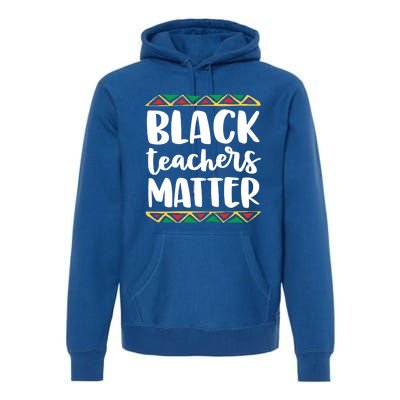 Black Teachers Matter History Month African Pride Educator Gift Premium Hoodie