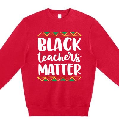 Black Teachers Matter History Month African Pride Educator Gift Premium Crewneck Sweatshirt