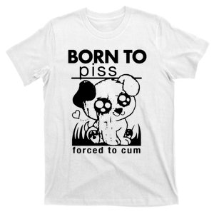 Born To Piss Forced To Cum Funny Dog T-Shirt