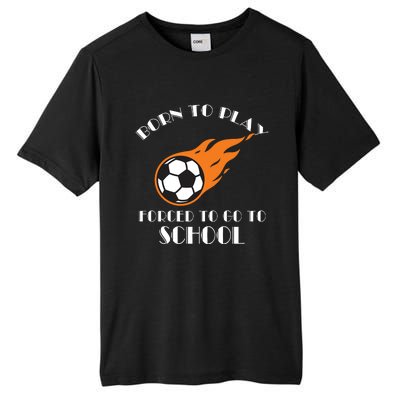 Born To Play Soccer Forced To Go To School Soccer Coach Gift Tall Fusion ChromaSoft Performance T-Shirt