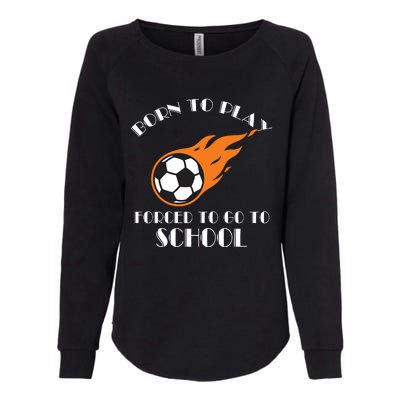 Born To Play Soccer Forced To Go To School Soccer Coach Gift Womens California Wash Sweatshirt