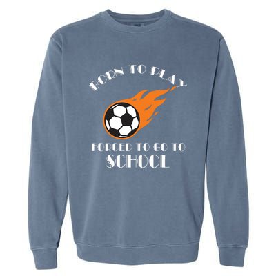 Born To Play Soccer Forced To Go To School Soccer Coach Gift Garment-Dyed Sweatshirt