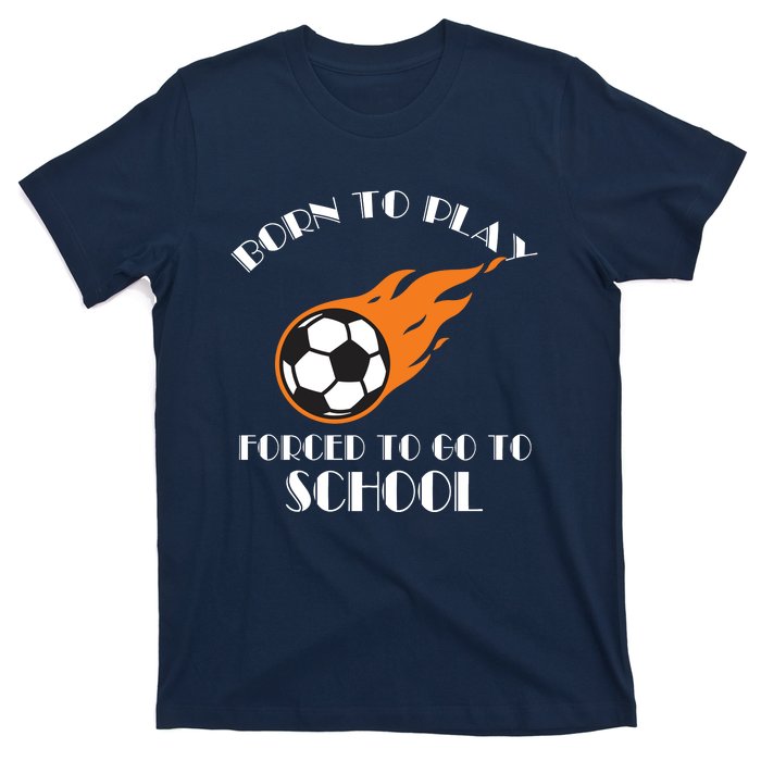 Born To Play Soccer Forced To Go To School Soccer Coach Gift T-Shirt