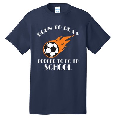 Born To Play Soccer Forced To Go To School Soccer Coach Gift Tall T-Shirt