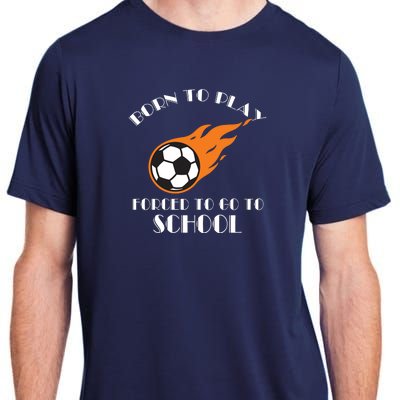 Born To Play Soccer Forced To Go To School Soccer Coach Gift Adult ChromaSoft Performance T-Shirt