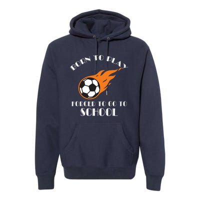 Born To Play Soccer Forced To Go To School Soccer Coach Gift Premium Hoodie