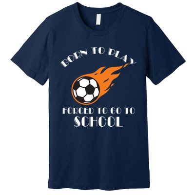 Born To Play Soccer Forced To Go To School Soccer Coach Gift Premium T-Shirt