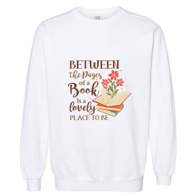 Between The Pages Of A Book Is A Lovely Place To Be Reading Books Garment-Dyed Sweatshirt