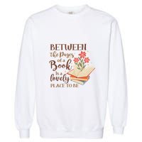 Between The Pages Of A Book Is A Lovely Place To Be Reading Books Garment-Dyed Sweatshirt