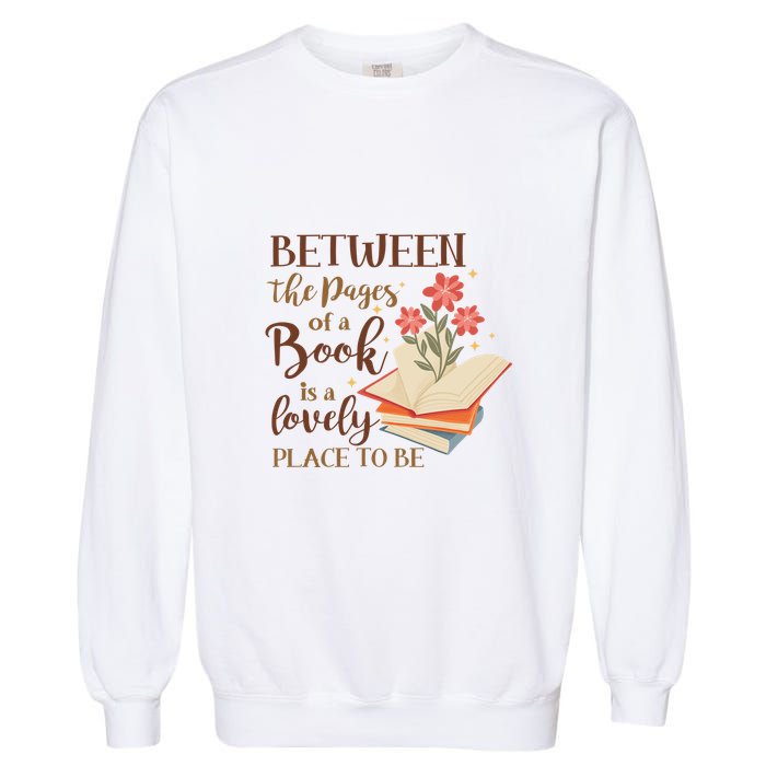 Between The Pages Of A Book Is A Lovely Place To Be Reading Books Garment-Dyed Sweatshirt