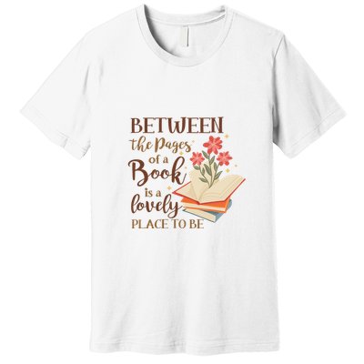 Between The Pages Of A Book Is A Lovely Place To Be Reading Books Premium T-Shirt