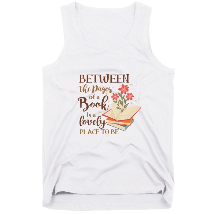 Between The Pages Of A Book Is A Lovely Place To Be Reading Books Tank Top