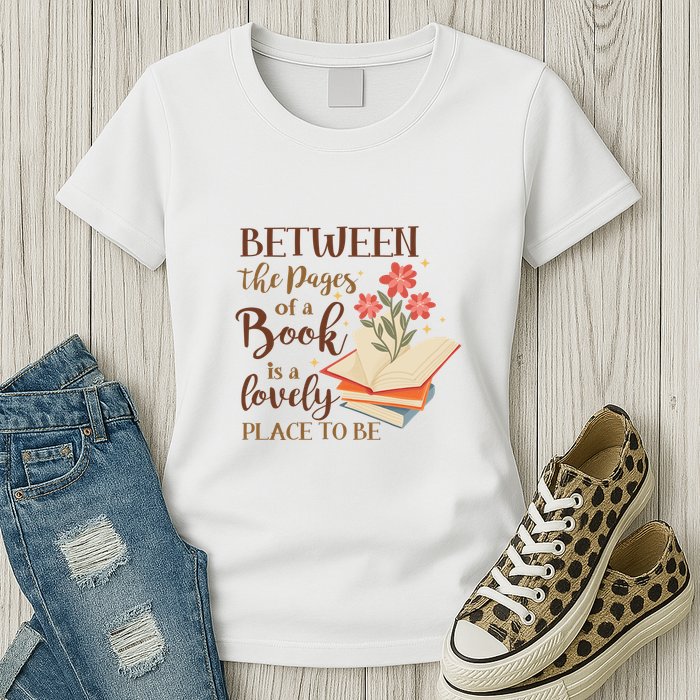 Between The Pages Of A Book Is A Lovely Place To Be Reading Books Womens T-Shirt
