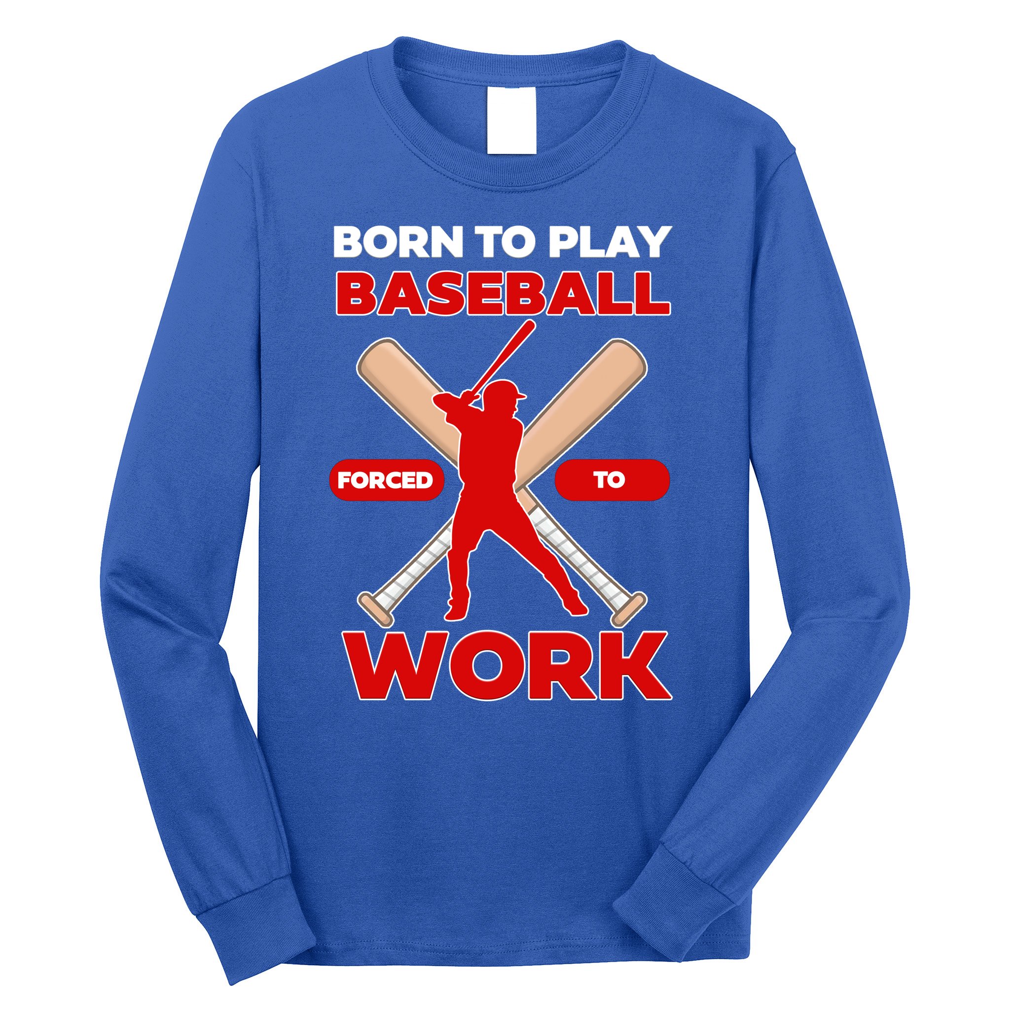 Born To Play Baseball Forced To Work Long Sleeve Shirt