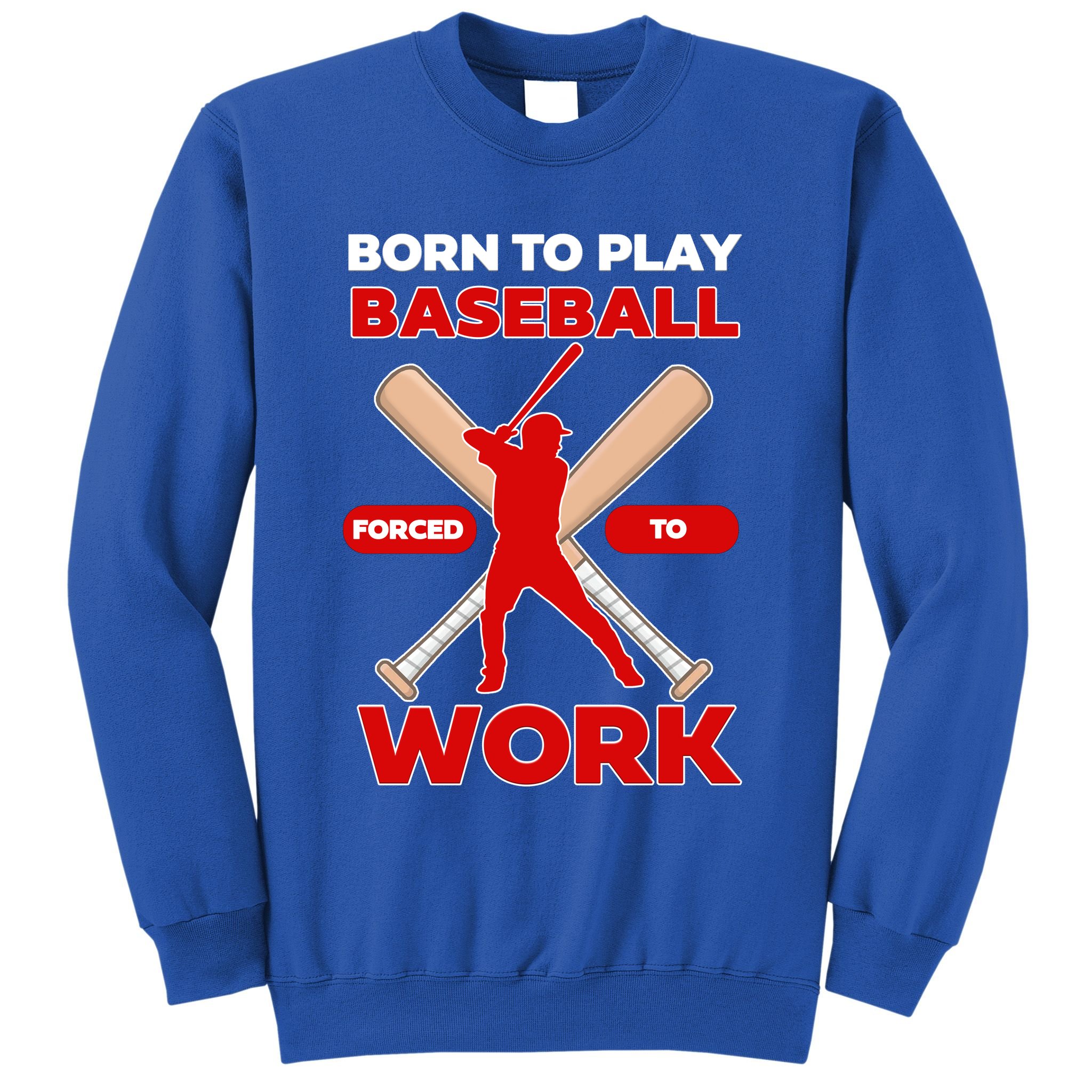 Born To Play Baseball Forced To Work Sweatshirt