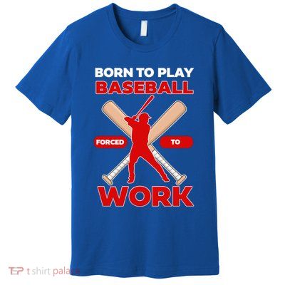 Born To Play Baseball Forced To Work Premium T-Shirt