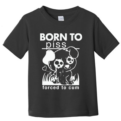 Born To Piss Forced To Cum Toddler T-Shirt