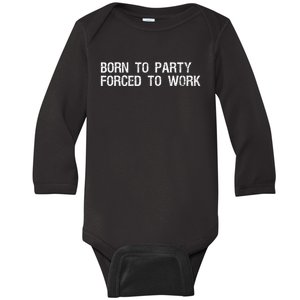 Born To Party Forced To Work Funny Saying Sarcastic Baby Long Sleeve Bodysuit