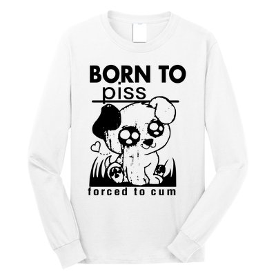 Born To Piss Forced To Cum Funny Dog Joke Trending Long Sleeve Shirt