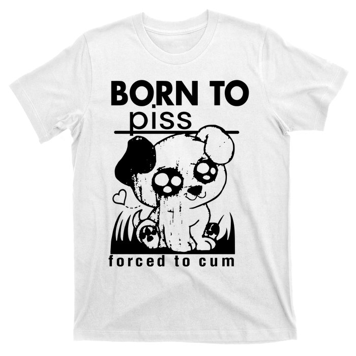 Born To Piss Forced To Cum Funny Dog Joke Trending T-Shirt