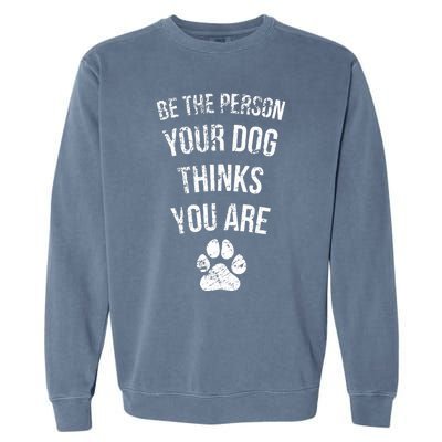 Be the Person Your Dog Thinks You Are Funny Sweet Pet Gift Garment-Dyed Sweatshirt