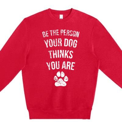 Be the Person Your Dog Thinks You Are Funny Sweet Pet Gift Premium Crewneck Sweatshirt