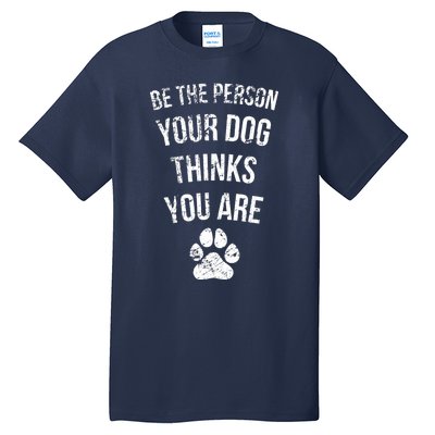 Be the Person Your Dog Thinks You Are Funny Sweet Pet Gift Tall T-Shirt