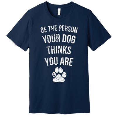 Be the Person Your Dog Thinks You Are Funny Sweet Pet Gift Premium T-Shirt