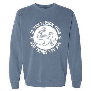 Be The Person Your Dog Thinks You Are Garment-Dyed Sweatshirt