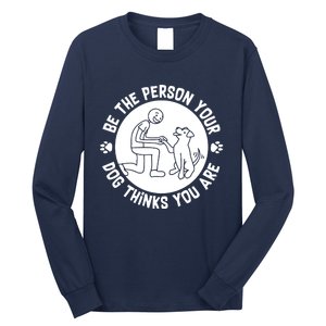 Be The Person Your Dog Thinks You Are Long Sleeve Shirt