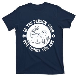 Be The Person Your Dog Thinks You Are T-Shirt