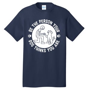 Be The Person Your Dog Thinks You Are Tall T-Shirt