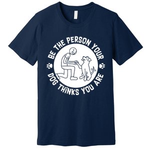 Be The Person Your Dog Thinks You Are Premium T-Shirt