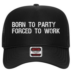 Born To Party Forced To Work Funny Saying Sarcastic High Crown Mesh Back Trucker Hat