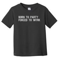 Born To Party Forced To Work Funny Saying Sarcastic Toddler T-Shirt