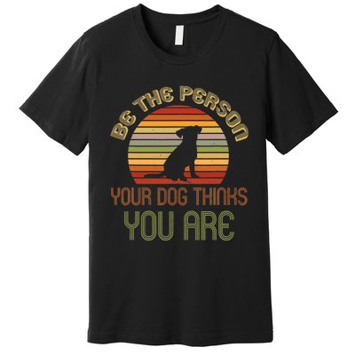 Be The Person Your Dog Thinks You Are Funny Retro Vintage Premium T-Shirt