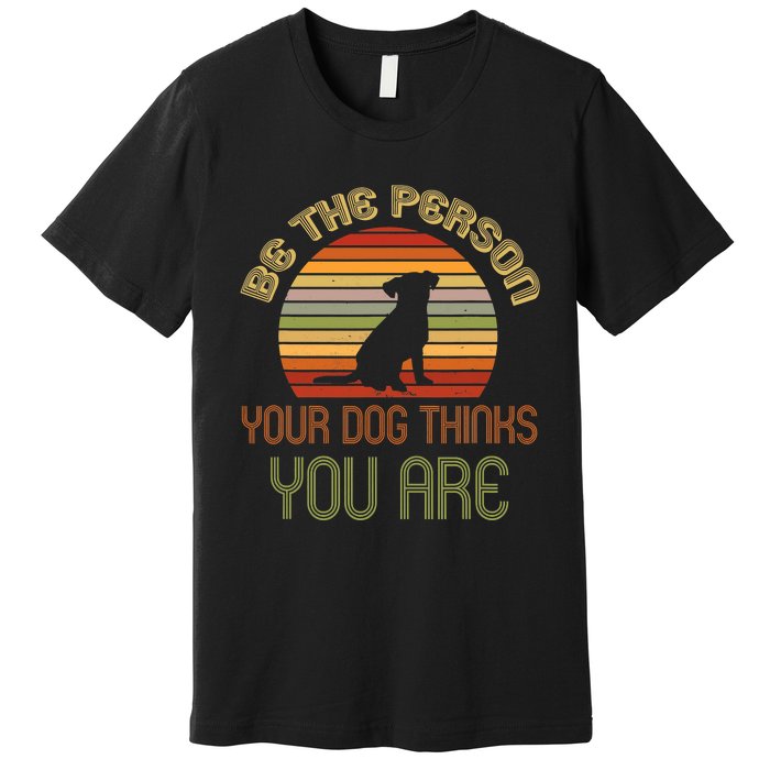 Be The Person Your Dog Thinks You Are Funny Retro Vintage Premium T-Shirt