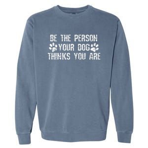 Be The Person Your Dog Thinks You Are Funny Garment-Dyed Sweatshirt