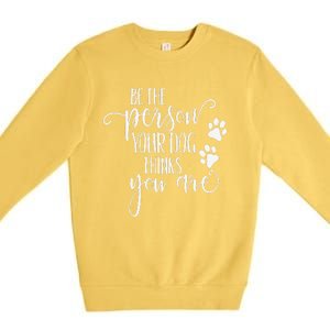 Be The Person Your Dog Thinks You Are Paws Funny Dog Lover Premium Crewneck Sweatshirt