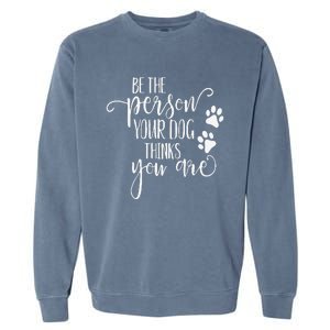 Be The Person Your Dog Thinks You Are Paws Funny Dog Lover Garment-Dyed Sweatshirt