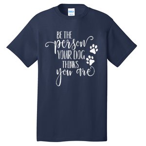 Be The Person Your Dog Thinks You Are Paws Funny Dog Lover Tall T-Shirt