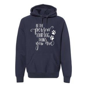 Be The Person Your Dog Thinks You Are Paws Funny Dog Lover Premium Hoodie