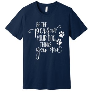 Be The Person Your Dog Thinks You Are Paws Funny Dog Lover Premium T-Shirt